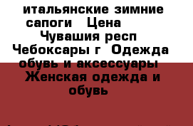 итальянские зимние сапоги › Цена ­ 800 - Чувашия респ., Чебоксары г. Одежда, обувь и аксессуары » Женская одежда и обувь   